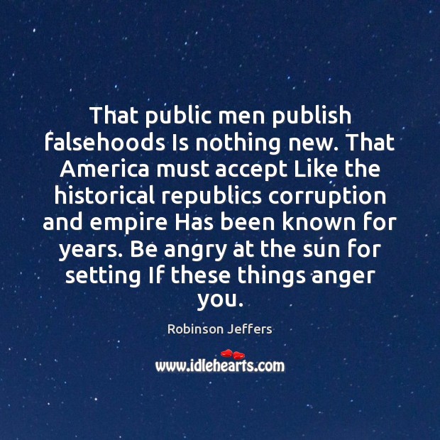 That public men publish falsehoods Is nothing new. That America must accept Robinson Jeffers Picture Quote