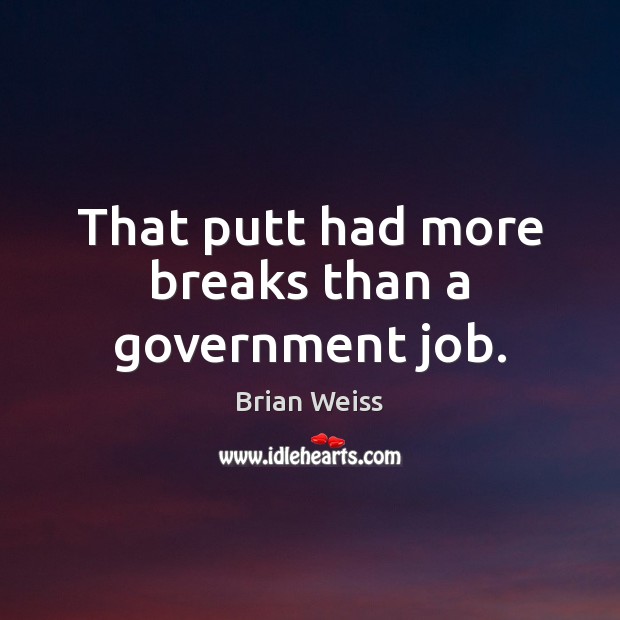That putt had more breaks than a government job. Brian Weiss Picture Quote