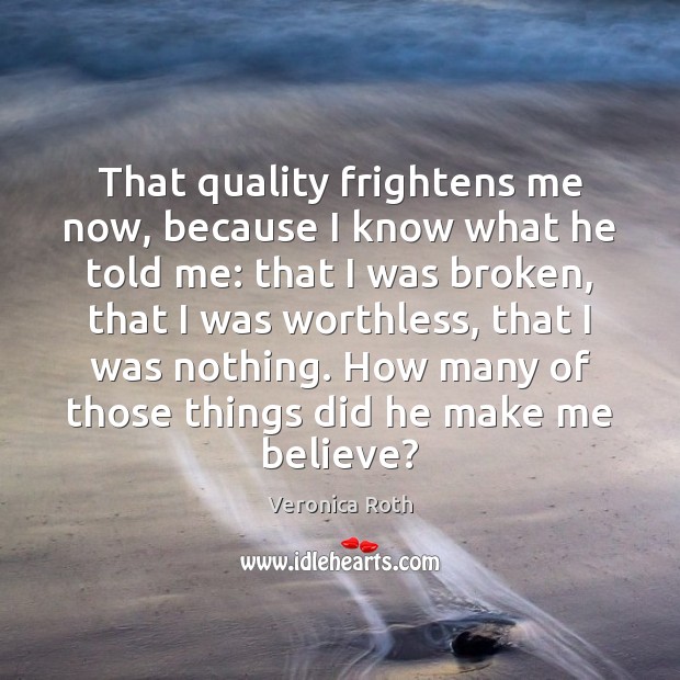 That quality frightens me now, because I know what he told me: Image