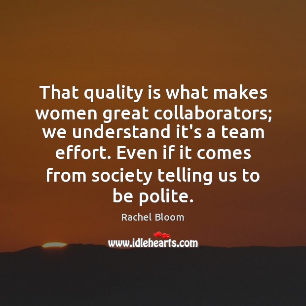 That quality is what makes women great collaborators; we understand it’s a Rachel Bloom Picture Quote
