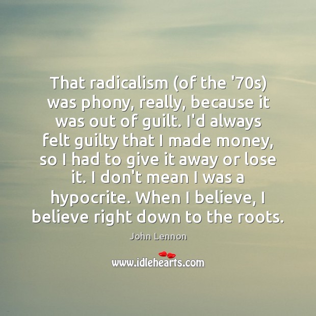 That radicalism (of the ’70s) was phony, really, because it was Image