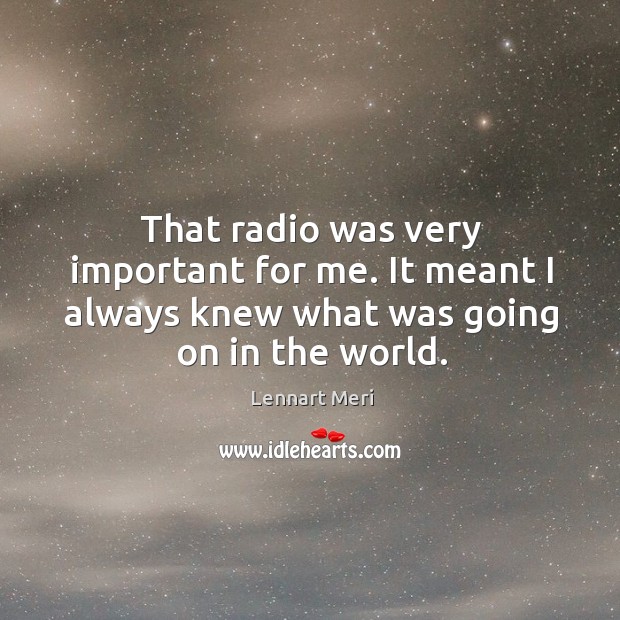 That radio was very important for me. It meant I always knew what was going on in the world. Lennart Meri Picture Quote