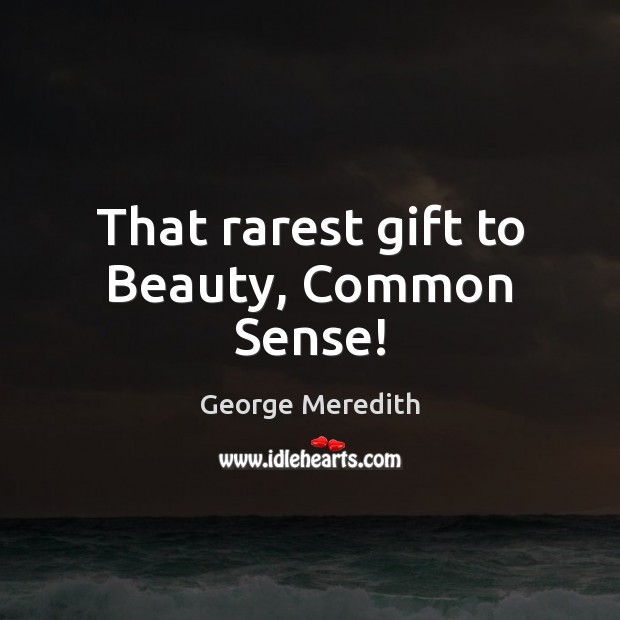 That rarest gift to Beauty, Common Sense! 