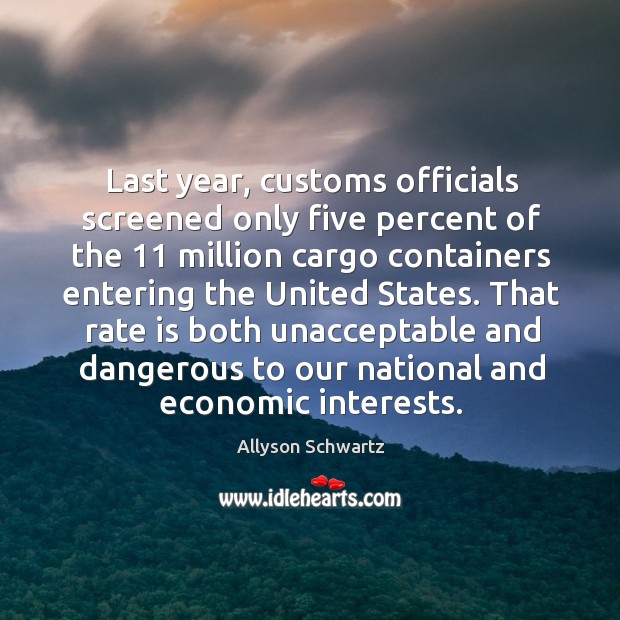 That rate is both unacceptable and dangerous to our national and economic interests. Allyson Schwartz Picture Quote