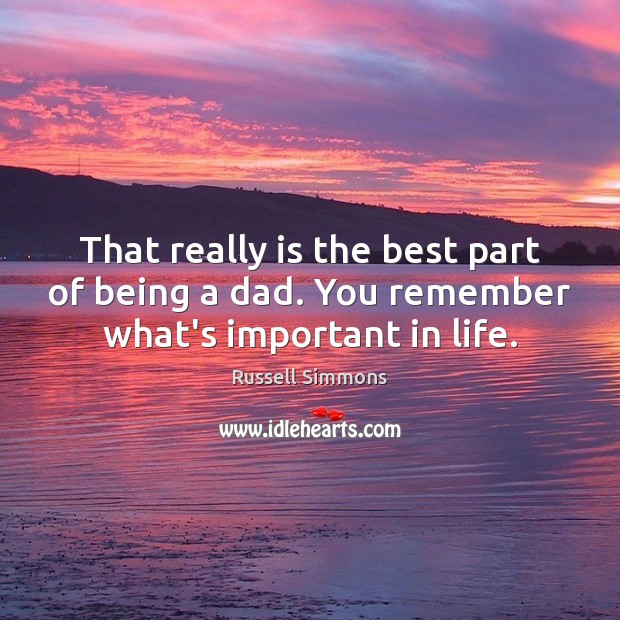 That really is the best part of being a dad. You remember what’s important in life. Russell Simmons Picture Quote