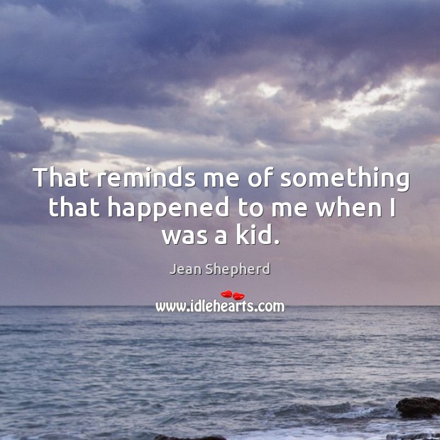 That reminds me of something that happened to me when I was a kid. Jean Shepherd Picture Quote