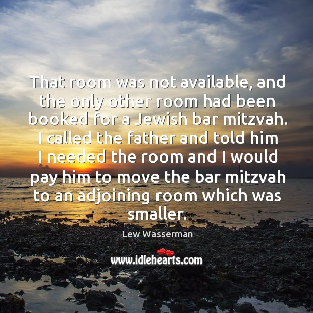 That room was not available, and the only other room had been booked for a jewish bar mitzvah. Lew Wasserman Picture Quote