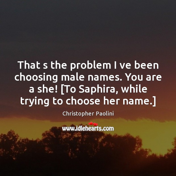 That s the problem I ve been choosing male names. You are Christopher Paolini Picture Quote