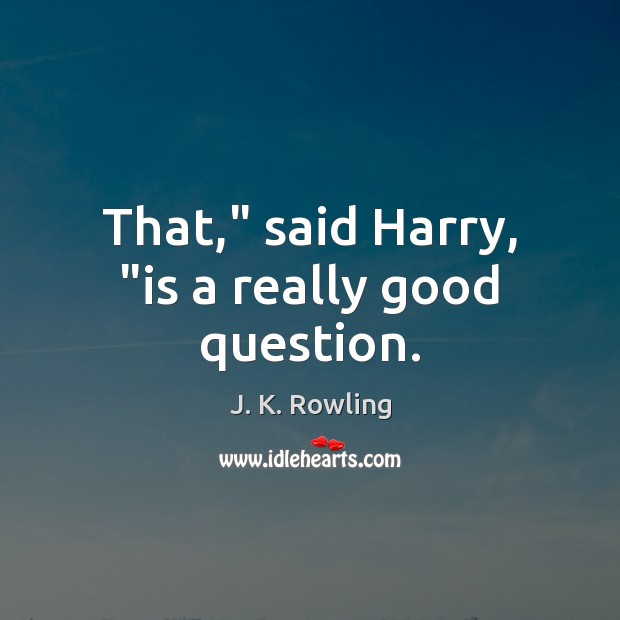 That,” said Harry, “is a really good question. J. K. Rowling Picture Quote