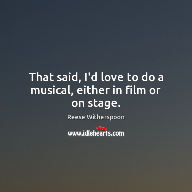 That said, I’d love to do a musical, either in film or on stage. Image