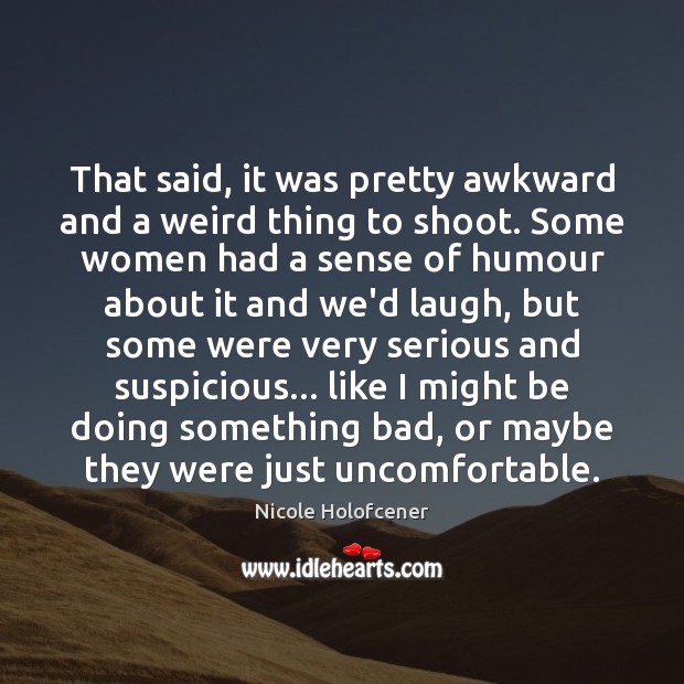 That said, it was pretty awkward and a weird thing to shoot. Nicole Holofcener Picture Quote
