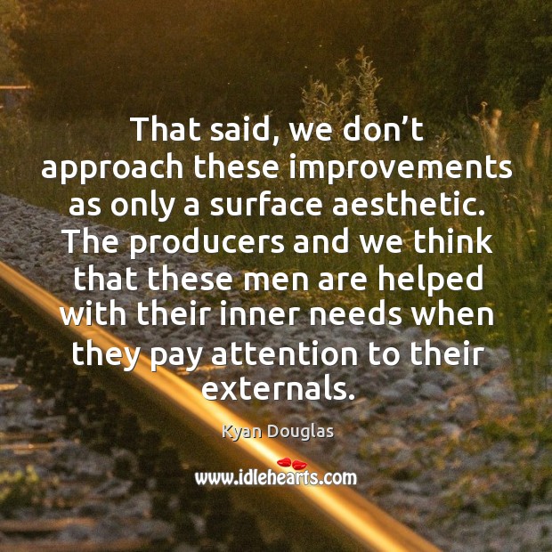 That said, we don’t approach these improvements as only a surface aesthetic. Kyan Douglas Picture Quote