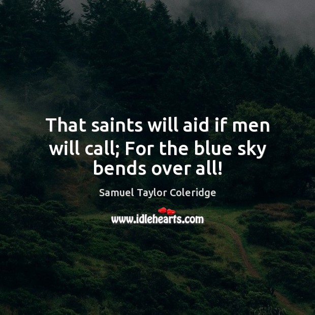 That saints will aid if men will call; For the blue sky bends over all! Samuel Taylor Coleridge Picture Quote