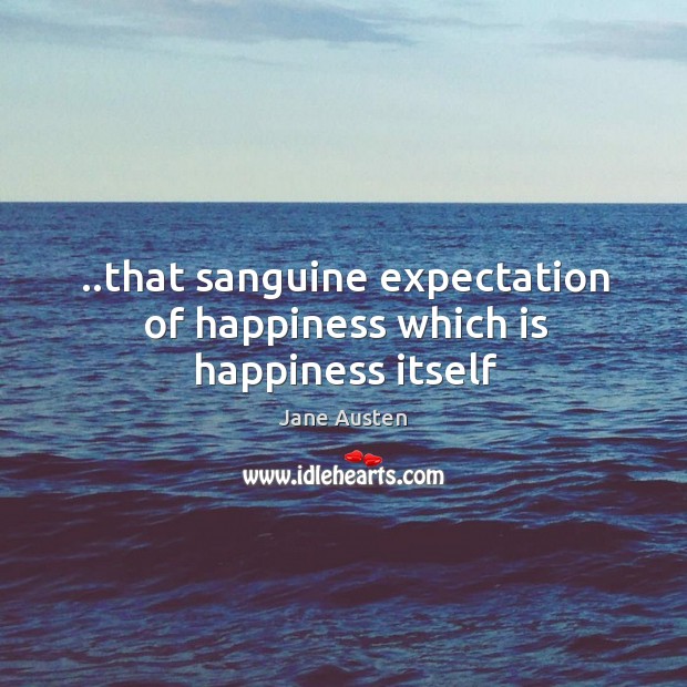 ..that sanguine expectation of happiness which is happiness itself Image