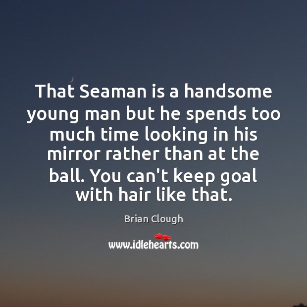 That Seaman is a handsome young man but he spends too much Brian Clough Picture Quote