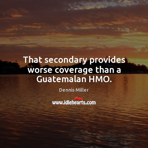 That secondary provides worse coverage than a Guatemalan HMO. Dennis Miller Picture Quote