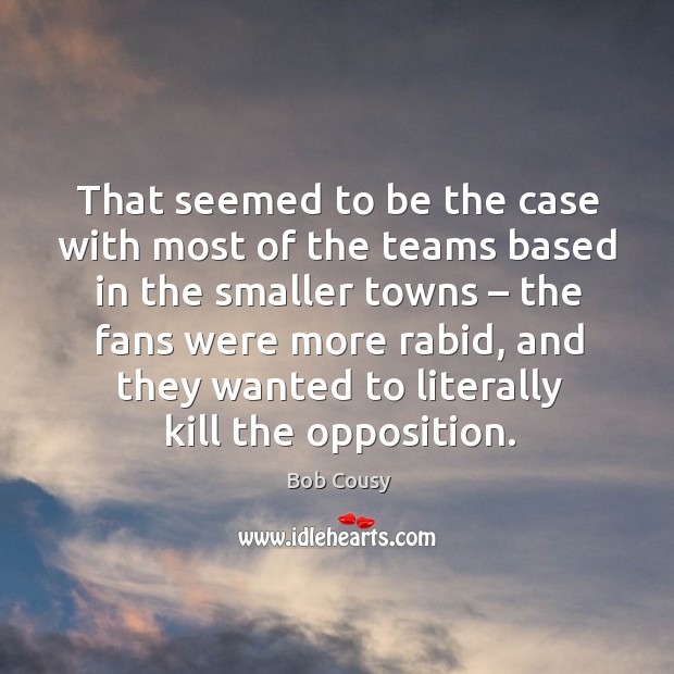 That seemed to be the case with most of the teams based in the smaller towns Bob Cousy Picture Quote