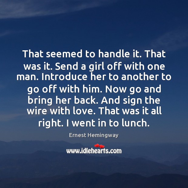 That seemed to handle it. That was it. Send a girl off Ernest Hemingway Picture Quote