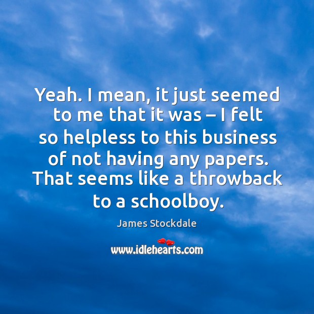 That seems like a throwback to a schoolboy. James Stockdale Picture Quote