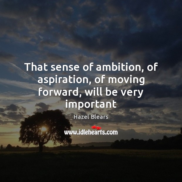 That sense of ambition, of aspiration, of moving forward, will be very important Hazel Blears Picture Quote
