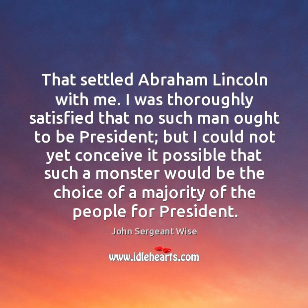That settled abraham lincoln with me. I was thoroughly satisfied that no such John Sergeant Wise Picture Quote