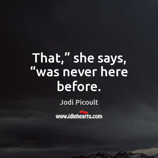 That,” she says, “was never here before. Jodi Picoult Picture Quote
