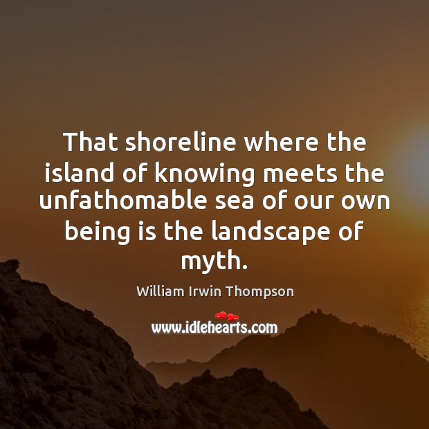 That shoreline where the island of knowing meets the unfathomable sea of William Irwin Thompson Picture Quote