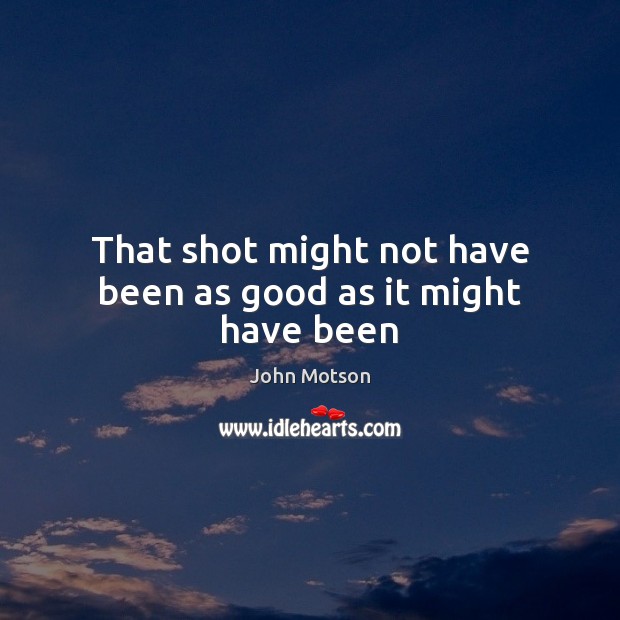 That shot might not have been as good as it might have been John Motson Picture Quote