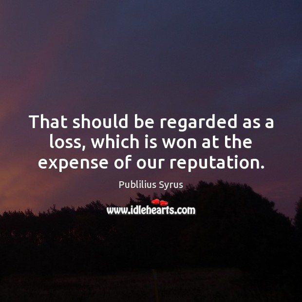That should be regarded as a loss, which is won at the expense of our reputation. Publilius Syrus Picture Quote
