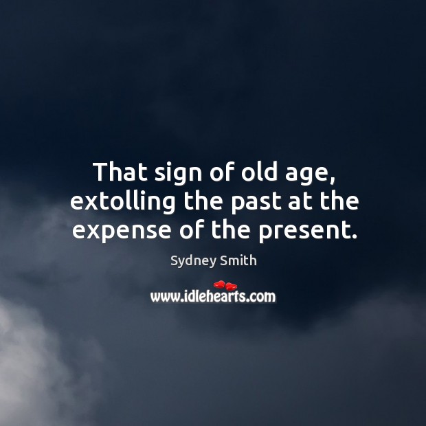That sign of old age, extolling the past at the expense of the present. Image