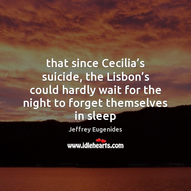 That since Cecilia’s suicide, the Lisbon’s could hardly wait for Jeffrey Eugenides Picture Quote
