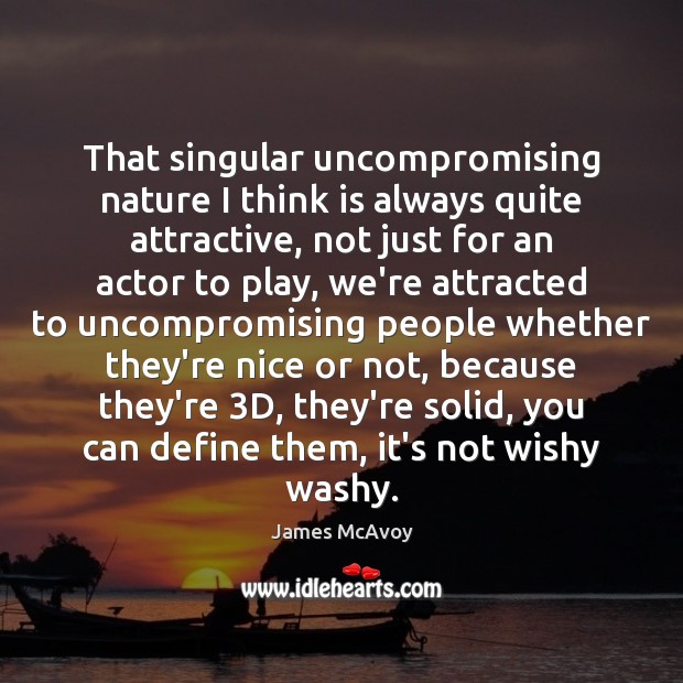 That singular uncompromising nature I think is always quite attractive, not just Image