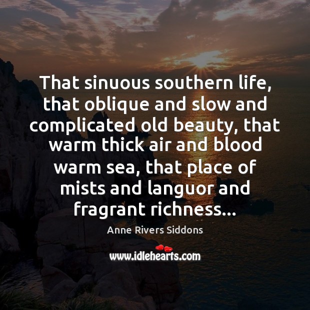 That sinuous southern life, that oblique and slow and complicated old beauty, Anne Rivers Siddons Picture Quote