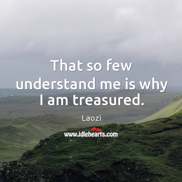 That so few understand me is why I am treasured. Laozi Picture Quote