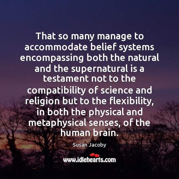 That so many manage to accommodate belief systems encompassing both the natural Susan Jacoby Picture Quote