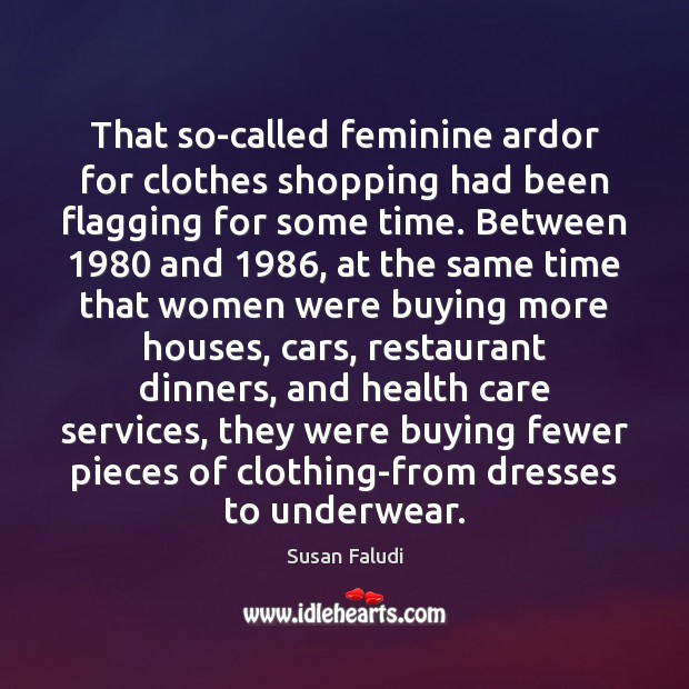That so-called feminine ardor for clothes shopping had been flagging for some Susan Faludi Picture Quote