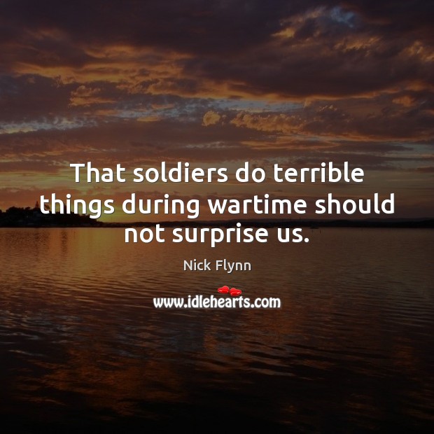 That soldiers do terrible things during wartime should not surprise us. Nick Flynn Picture Quote