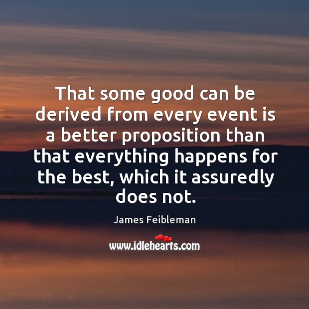 That some good can be derived from every event is a better proposition James Feibleman Picture Quote
