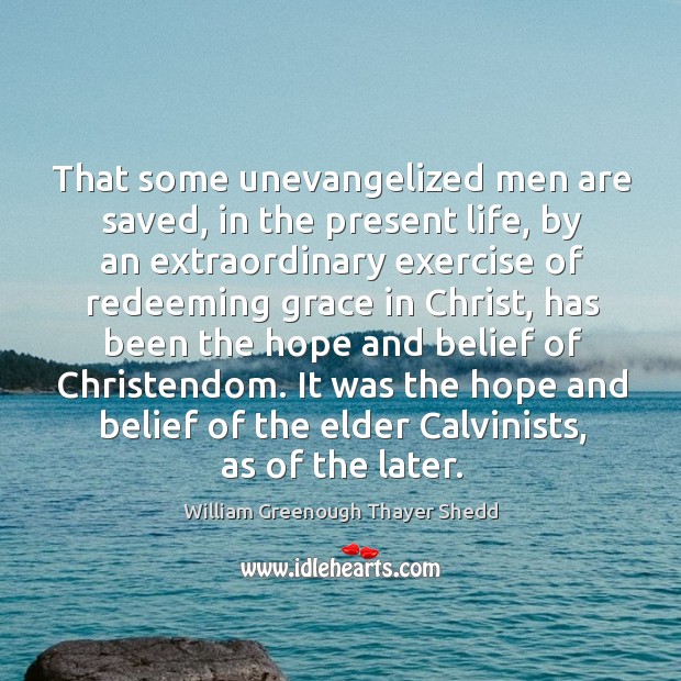 That some unevangelized men are saved, in the present life, by an William Greenough Thayer Shedd Picture Quote