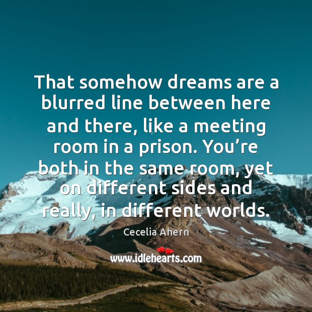 That somehow dreams are a blurred line between here and there, like Cecelia Ahern Picture Quote