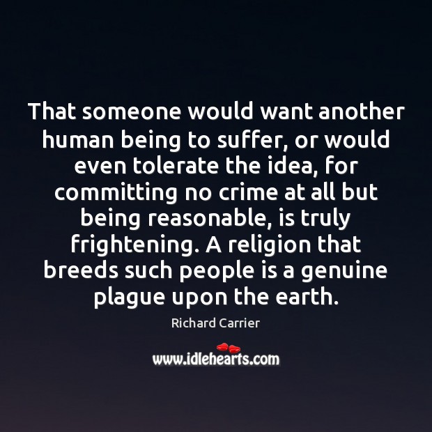 That someone would want another human being to suffer, or would even Richard Carrier Picture Quote