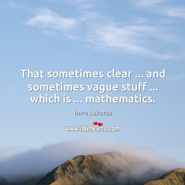 That sometimes clear … and sometimes vague stuff … which is … mathematics. Imre Lakatos Picture Quote