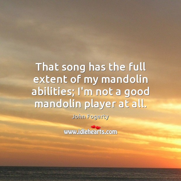 That song has the full extent of my mandolin abilities; I’m not John Fogerty Picture Quote
