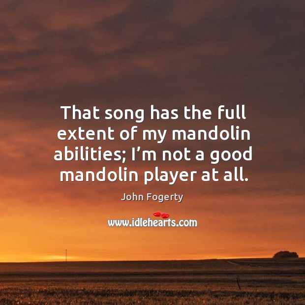 That song has the full extent of my mandolin abilities; I’m not a good mandolin player at all. John Fogerty Picture Quote