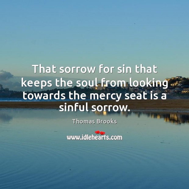 That sorrow for sin that keeps the soul from looking towards the Thomas Brooks Picture Quote