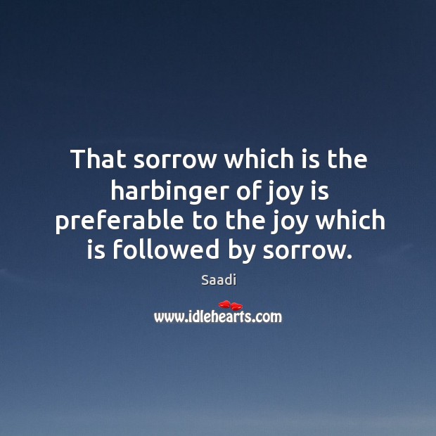 That sorrow which is the harbinger of joy is preferable to the Joy Quotes Image