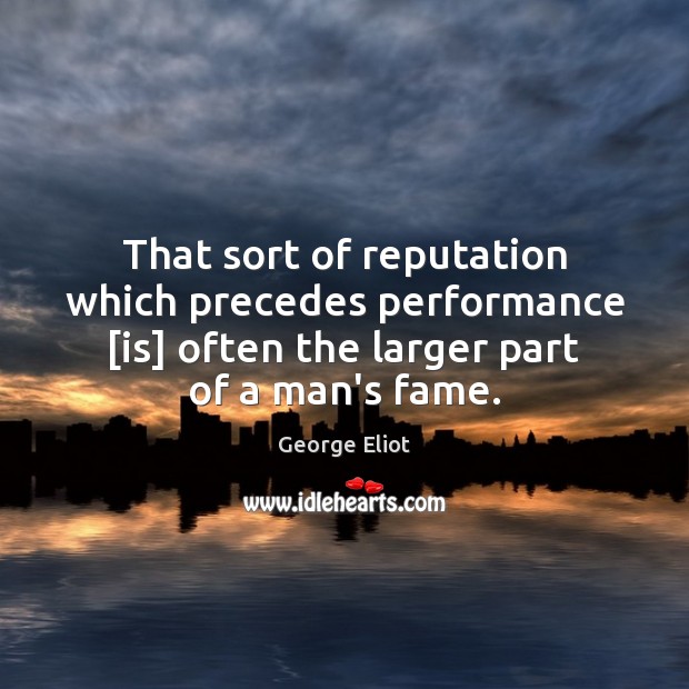 That sort of reputation which precedes performance [is] often the larger part George Eliot Picture Quote