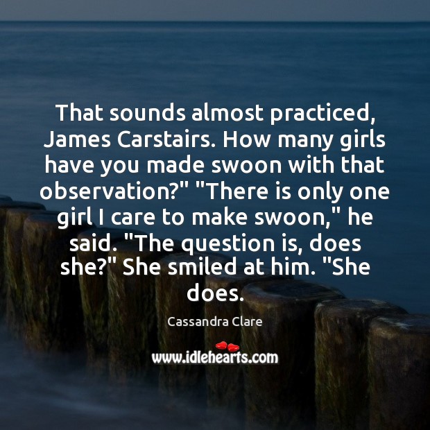 That sounds almost practiced, James Carstairs. How many girls have you made 