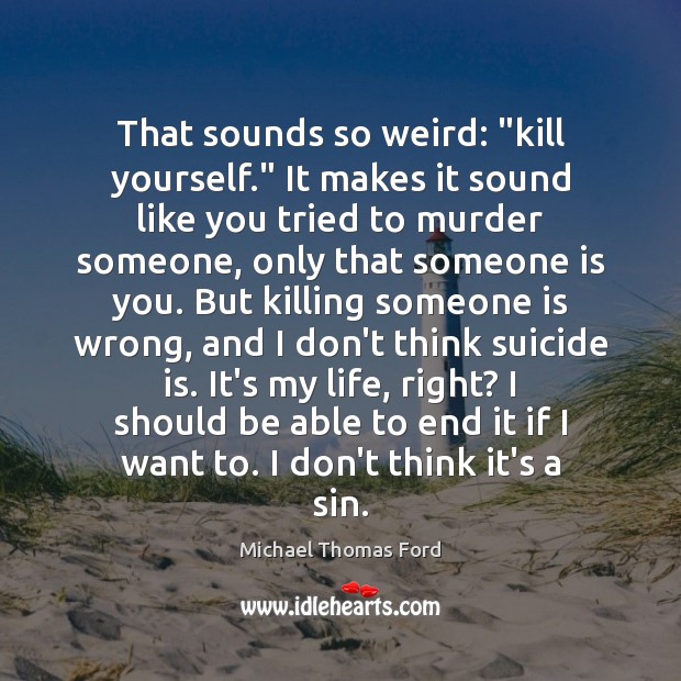 That sounds so weird: “kill yourself.” It makes it sound like you Michael Thomas Ford Picture Quote