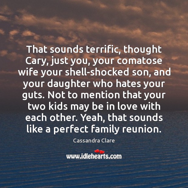 That sounds terrific, thought Cary, just you, your comatose wife your shell-shocked Image